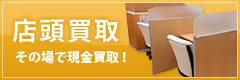 店頭買取 その場で現金買取！